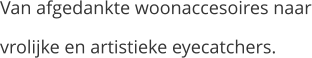 Van afgedankte woonaccesoires naar vrolijke en artistieke eyecatchers.