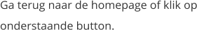 Ga terug naar de homepage of klik op onderstaande button.
